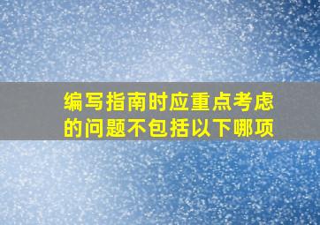 编写指南时应重点考虑的问题不包括以下哪项