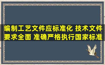 编制工艺文件应标准化 ,技术文件要求全面 、准确,严格执行国家标准 ...