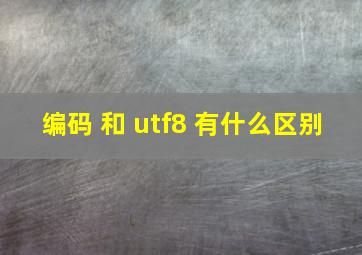 编码 和 utf8 有什么区别