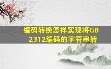 编码转换怎样实现将GB2312编码的字符串转