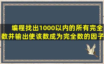 编程找出1000以内的所有完全数,并输出使该数成为完全数的因子。(c...