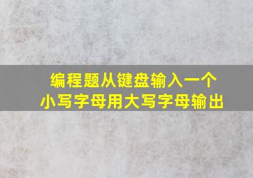 编程题从键盘输入一个小写字母用大写字母输出