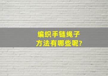 编织手链绳子方法有哪些呢?