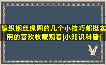 编织钢丝绳圈的几个小技巧,都挺实用的,喜欢收藏观看|小知识科普|手 ...