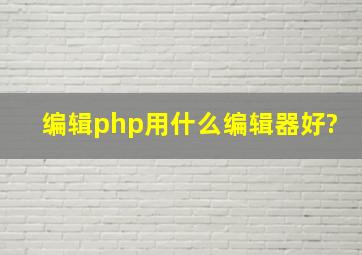 编辑php用什么编辑器好?