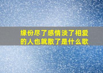 缘份尽了感情淡了相爱的人也就散了是什么歌