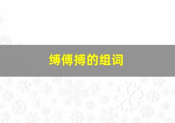 缚、傅、搏的组词