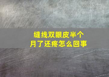 缝线双眼皮半个月了还疼怎么回事