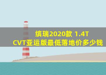 缤瑞2020款 1.4T CVT亚运版最低落地价多少钱