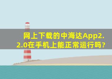 网上下载的中海达App2.2.0在手机上能正常运行吗?
