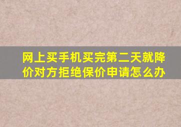 网上买手机,买完第二天就降价,对方拒绝保价申请怎么办