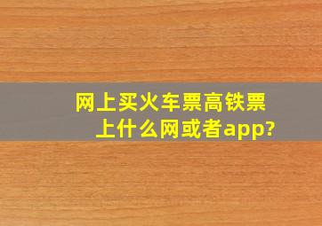 网上买火车票高铁票上什么网或者app?