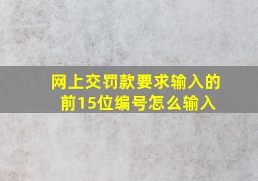 网上交罚款要求输入的前15位编号怎么输入 