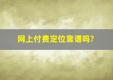 网上付费定位靠谱吗?