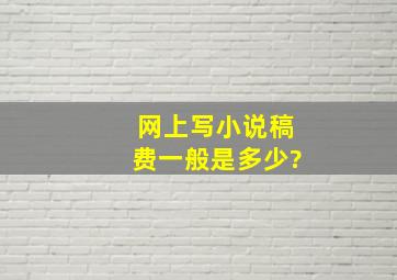 网上写小说,稿费一般是多少?