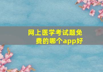 网上医学考试题免费的哪个app好