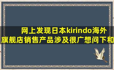 网上发现日本kirindo海外旗舰店,销售产品涉及很广,想问下和在国内...