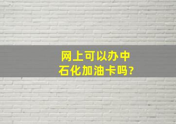 网上可以办中石化加油卡吗?