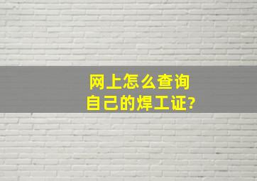 网上怎么查询自己的焊工证?