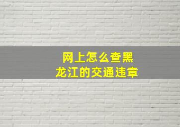 网上怎么查黑龙江的交通违章