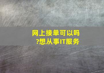 网上接单可以吗?想从事IT服务。