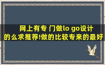 网上有专 门做lo go设计 的么,求推荐!做的比较专来的最好