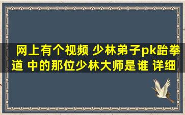 网上有个视频 少林弟子pk跆拳道 中的那位少林大师是谁 详细一点