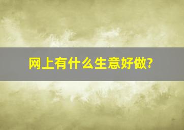 网上有什么生意好做?