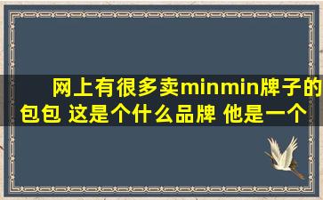 网上有很多卖minmin牌子的包包 这是个什么品牌 他是一个自己品牌么 ...