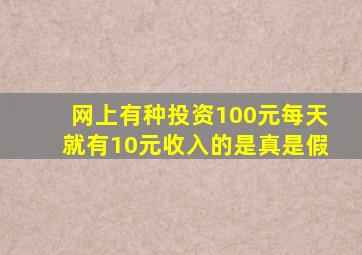 网上有种投资100元每天就有10元收入的是真是假