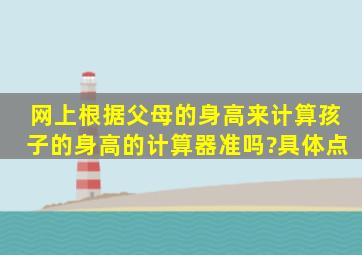 网上根据父母的身高来计算孩子的身高的计算器准吗?具体点