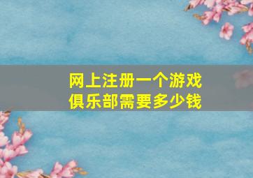 网上注册一个游戏俱乐部需要多少钱