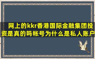 网上的kkr香港国际金融集团投资是真的吗(帐号为什么是私人账户