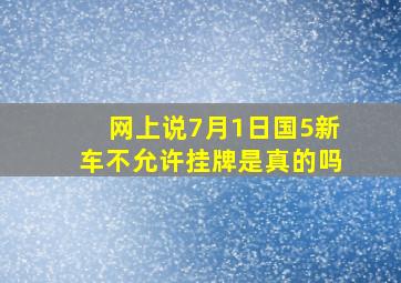 网上说7月1日国5新车不允许挂牌是真的吗(