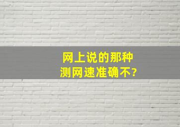 网上说的那种测网速准确不?