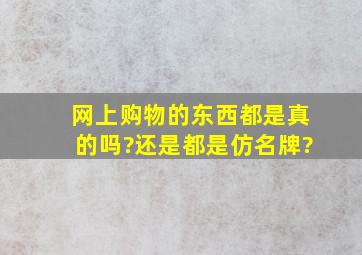 网上购物的东西都是真的吗?还是都是仿名牌?