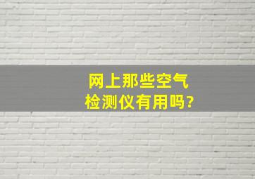 网上那些空气检测仪有用吗?