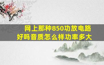 网上那种850功放电路好吗,音质怎么样,功率多大