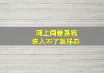 网上阅卷系统进入不了怎样办