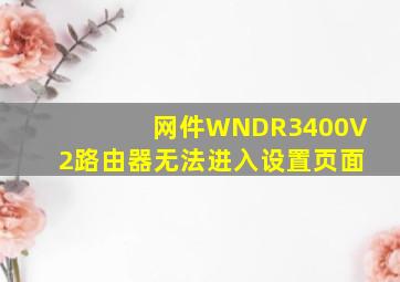 网件WNDR3400V2路由器无法进入设置页面。