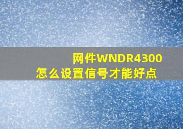 网件WNDR4300怎么设置信号才能好点