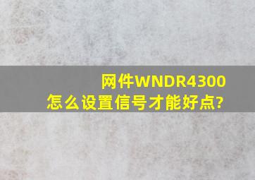 网件WNDR4300怎么设置信号才能好点?