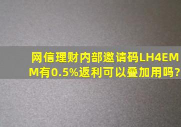 网信理财内部邀请码LH4EMM有0.5%返利,可以叠加用吗?