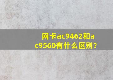 网卡ac9462和ac9560有什么区别?