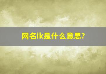 网名ik是什么意思?