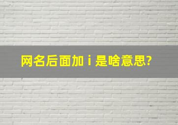 网名后面加 i 是啥意思?