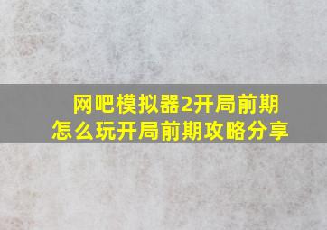 网吧模拟器2开局前期怎么玩开局前期攻略分享