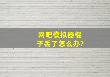 网吧模拟器棍子丢了怎么办?