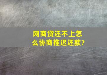 网商贷还不上怎么协商推迟还款?