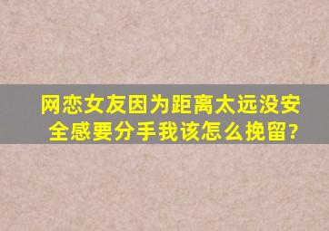 网恋,女友因为距离太远没安全感要分手,我该怎么挽留?